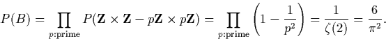 \begin{displaymath}P(B)=\prod_{p:{\rm prime}}P({\bf Z}\times{\bf Z}-p{\bf Z}\tim...
...left(1-\frac 1{p^2}\right)
=\frac 1{\zeta(2)}=\frac 6{\pi^2}.
\end{displaymath}